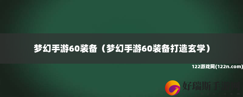 梦幻手游60装备 梦幻手游60装备打造玄学