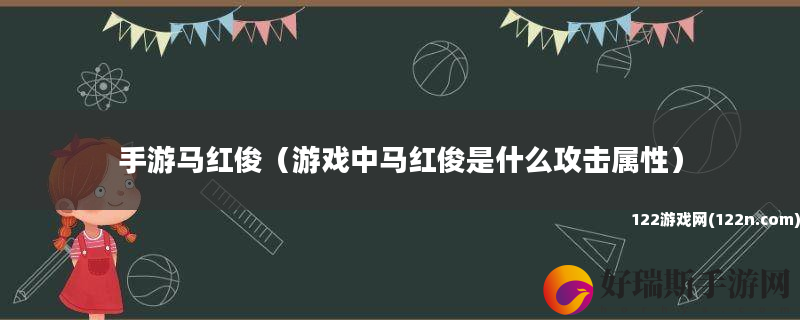 手游马红俊 游戏中马红俊是什么攻击属性