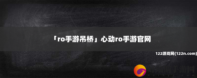 ro手游吊桥 心动ro手游官网