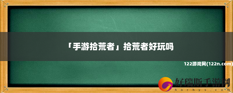 手游拾荒者 拾荒者好玩吗