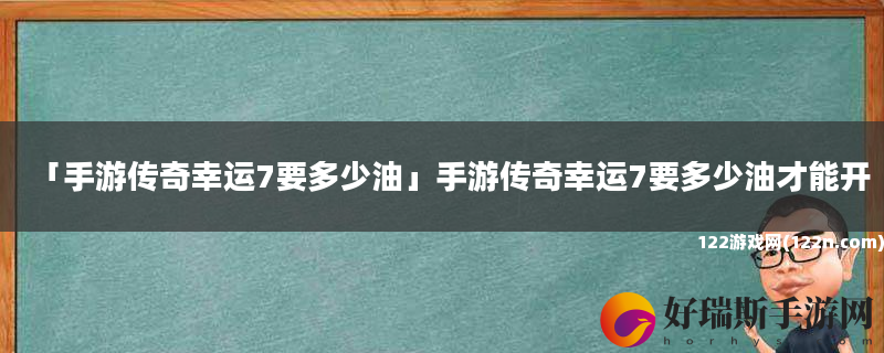 手游传奇幸运7要多少油 手游传奇幸运7要多少油才能开