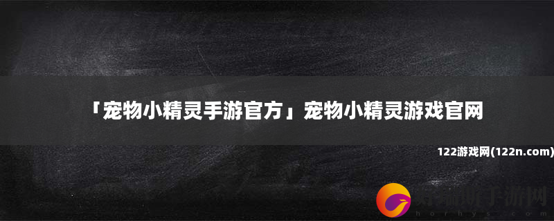 宠物小精灵手游官方 宠物小精灵游戏官网