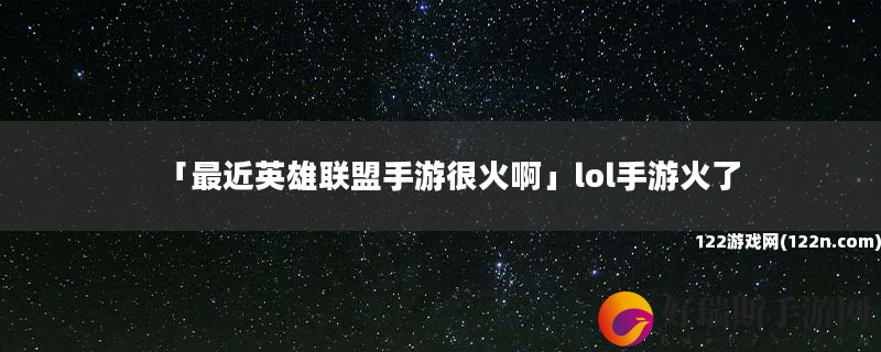 最近英雄联盟手游很火啊 lol手游火了