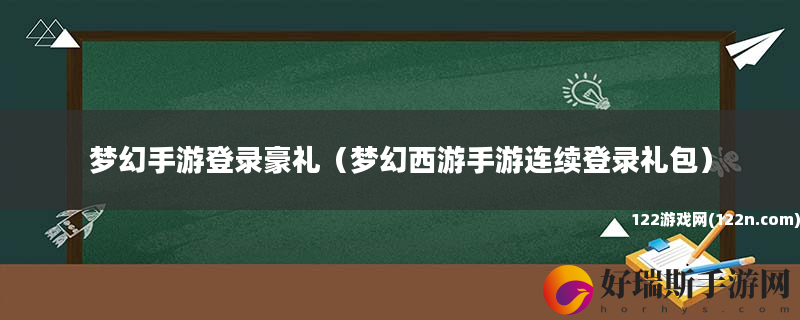 梦幻手游登录豪礼 梦幻西游手游连续登录礼包