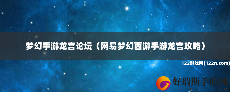 梦幻手游龙宫论坛 网易梦幻西游手游龙宫攻略