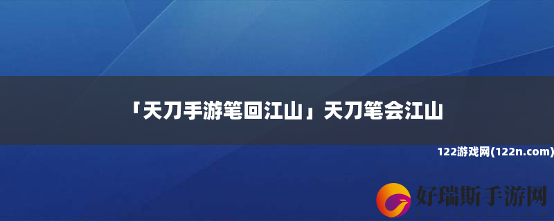 天刀手游笔回江山 天刀笔会江山