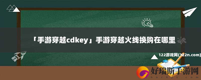 手游穿越cdkey 手游穿越火线换购在哪里