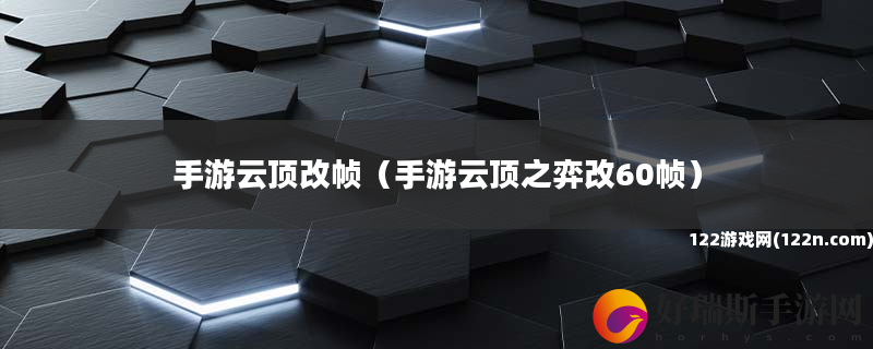 手游云顶改帧 手游云顶之弈改60帧