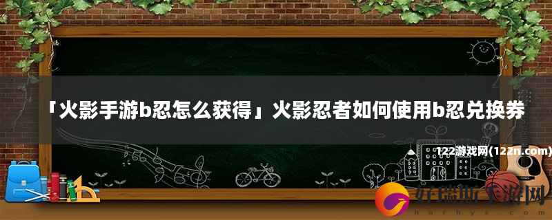 火影手游b忍怎么获得 火影忍者如何使用b忍兑换券