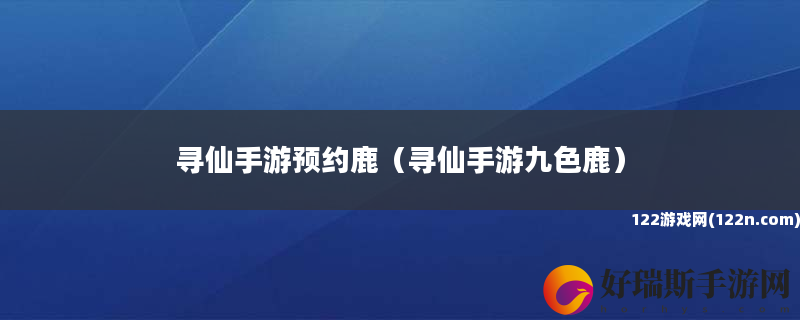 寻仙手游预约鹿 寻仙手游九色鹿