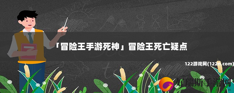 冒险王手游死神 冒险王死亡疑点