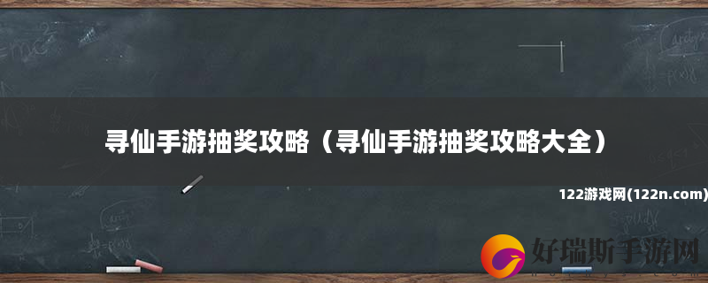寻仙手游抽奖攻略 寻仙手游抽奖攻略大全