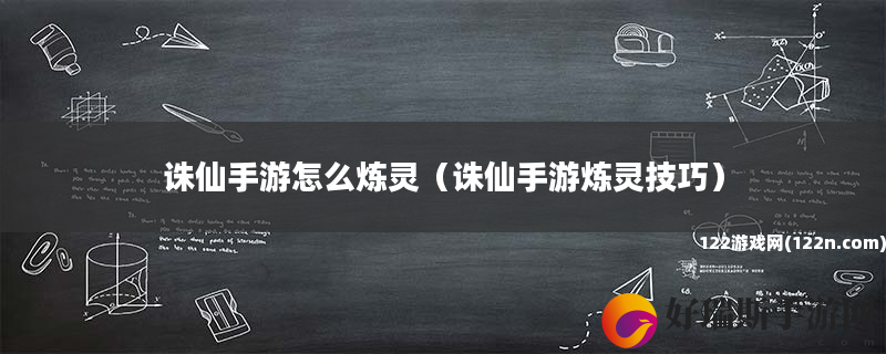 诛仙手游怎么炼灵 诛仙手游炼灵技巧