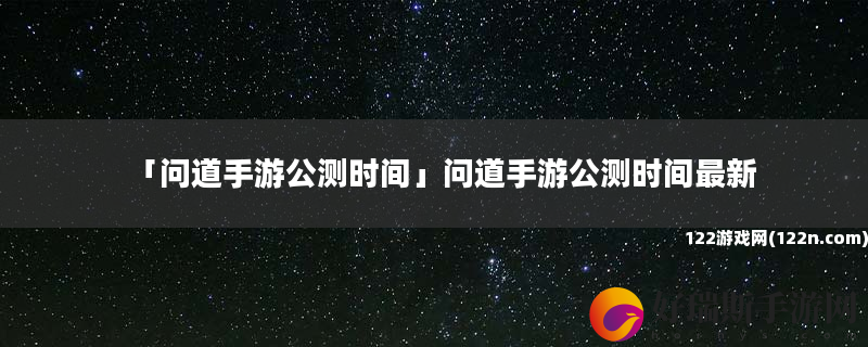 问道手游公测时间 问道手游公测时间最新