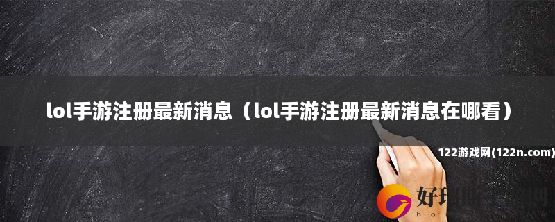 lol手游注册最新消息 lol手游注册最新消息在哪看
