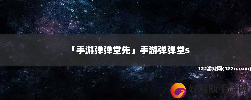 手游弹弹堂先 手游弹弹堂s