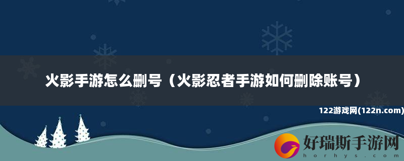 火影手游怎么删号 火影忍者手游如何删除账号