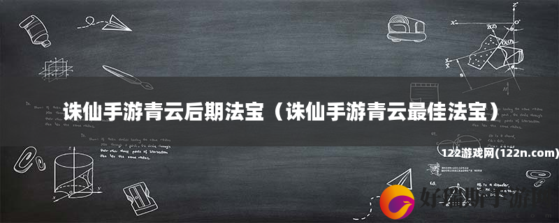 诛仙手游青云后期法宝 诛仙手游青云最佳法宝