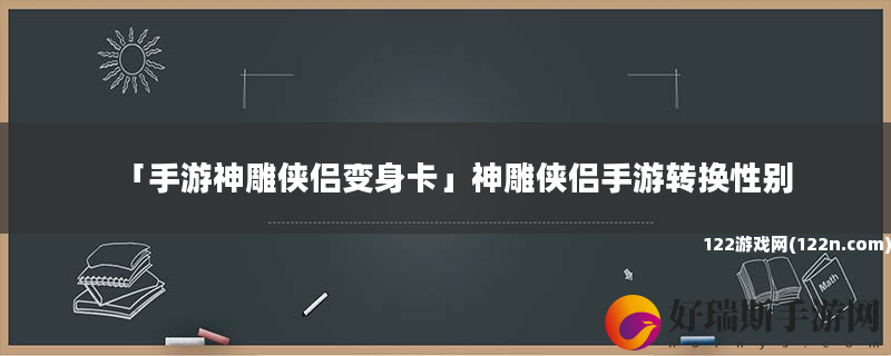 手游神雕侠侣变身卡 神雕侠侣手游转换性别